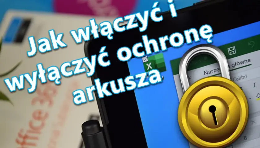 Jak wyłączyć ochronę arkusza w Excelu i edytować dane bez przeszkód